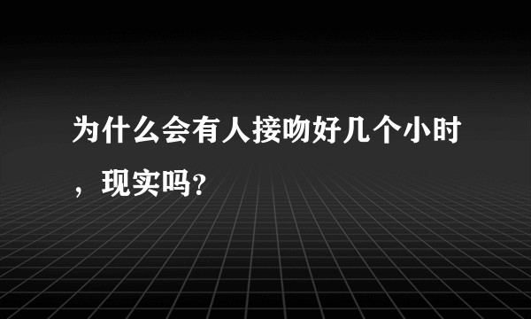 为什么会有人接吻好几个小时，现实吗？