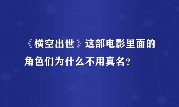《横空出世》这部电影里面的角色们为什么不用真名？