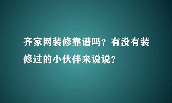 齐家网装修靠谱吗？有没有装修过的小伙伴来说说？