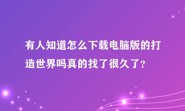 有人知道怎么下载电脑版的打造世界吗真的找了很久了？