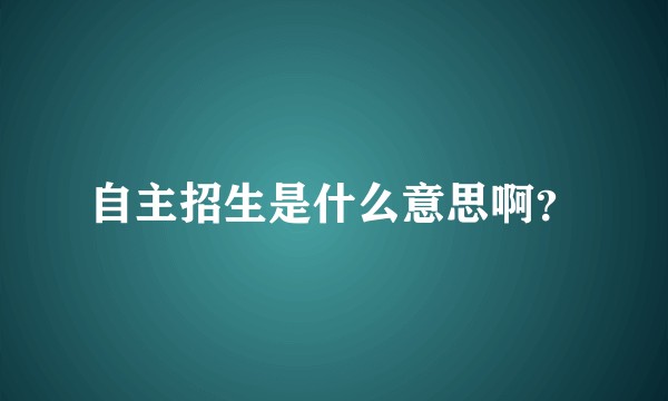 自主招生是什么意思啊？