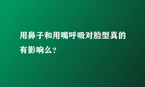 用鼻子和用嘴呼吸对脸型真的有影响么?