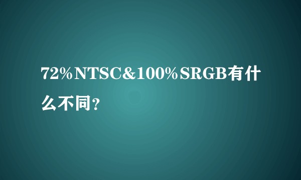 72%NTSC&100%SRGB有什么不同？