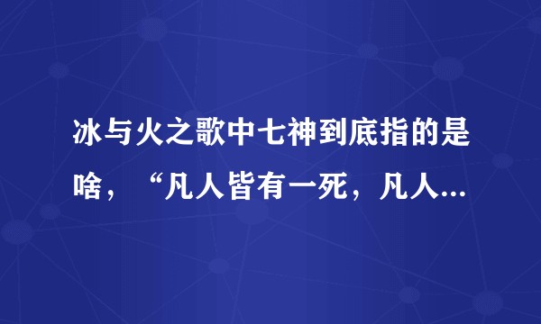 冰与火之歌中七神到底指的是啥，“凡人皆有一死，凡人皆须侍奉”这句话有何来源？