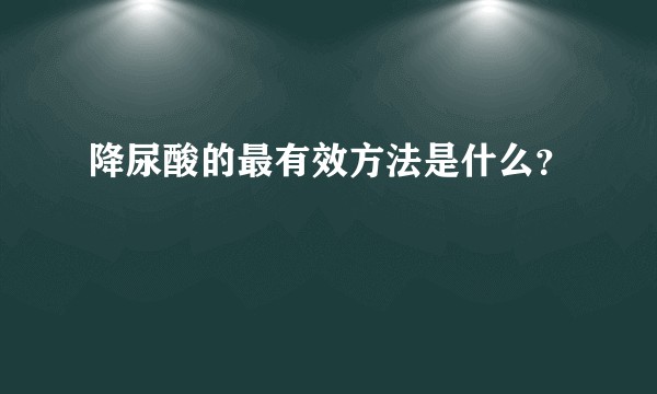 降尿酸的最有效方法是什么？