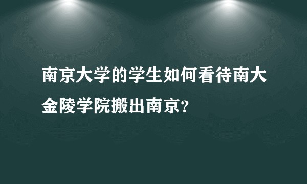 南京大学的学生如何看待南大金陵学院搬出南京？