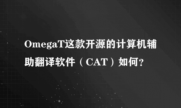 OmegaT这款开源的计算机辅助翻译软件（CAT）如何？