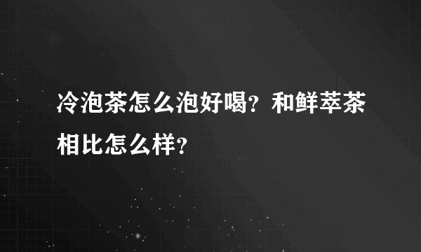 冷泡茶怎么泡好喝？和鲜萃茶相比怎么样？
