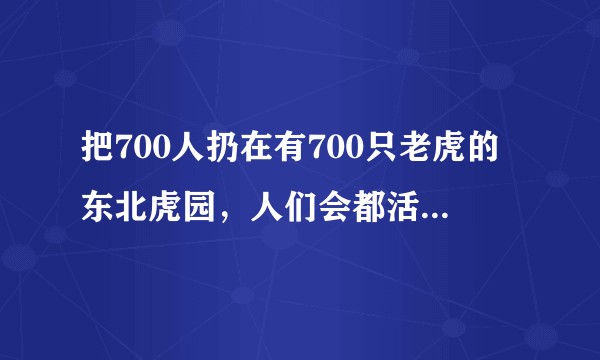 把700人扔在有700只老虎的东北虎园，人们会都活下来吗？