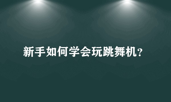 新手如何学会玩跳舞机？
