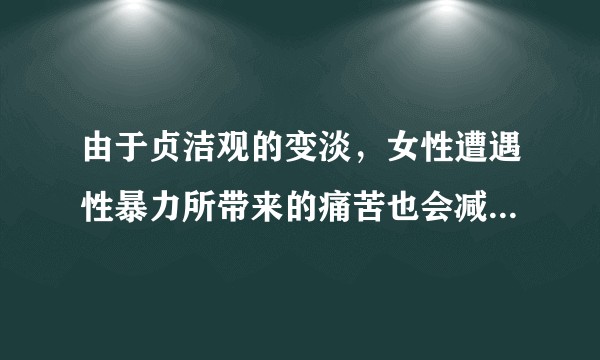 由于贞洁观的变淡，女性遭遇性暴力所带来的痛苦也会减轻，那么法律在处理这类暴力事件是否应该轻判？