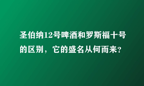 圣伯纳12号啤酒和罗斯福十号的区别，它的盛名从何而来？