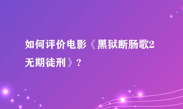 如何评价电影《黑狱断肠歌2无期徒刑》?
