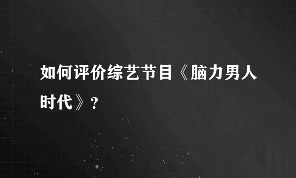 如何评价综艺节目《脑力男人时代》？