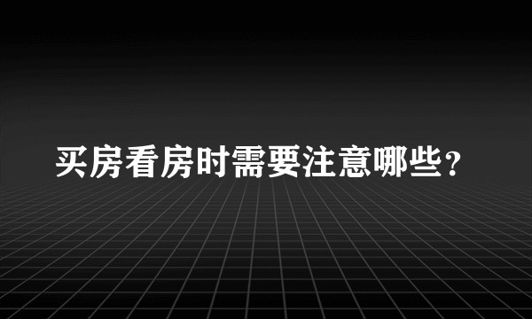 买房看房时需要注意哪些?