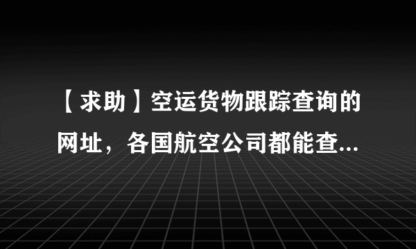 【求助】空运货物跟踪查询的网址，各国航空公司都能查的， 谁能帮忙推荐一个吗？