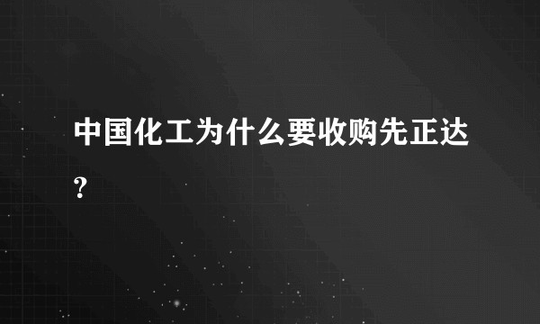 中国化工为什么要收购先正达？