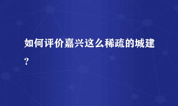 如何评价嘉兴这么稀疏的城建？