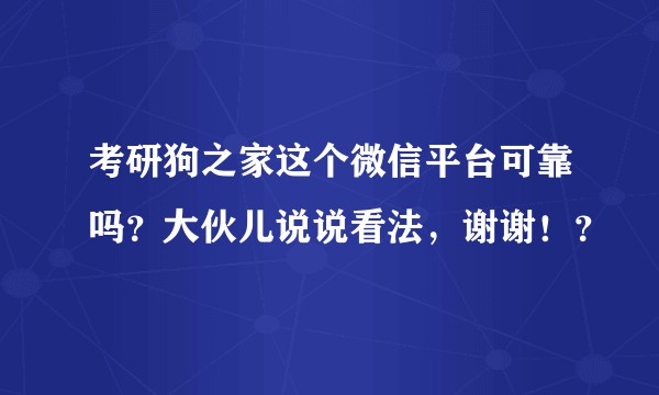 考研狗之家这个微信平台可靠吗？大伙儿说说看法，谢谢！？