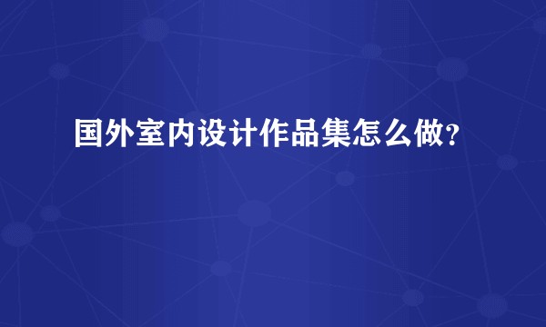 国外室内设计作品集怎么做？