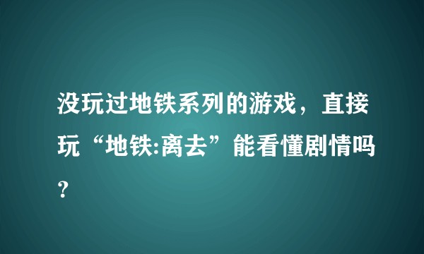 没玩过地铁系列的游戏，直接玩“地铁:离去”能看懂剧情吗？