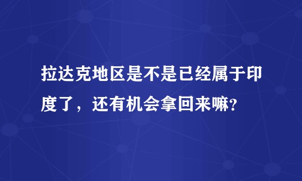 拉达克地区是不是已经属于印度了，还有机会拿回来嘛？