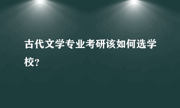 古代文学专业考研该如何选学校?
