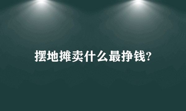 摆地摊卖什么最挣钱?