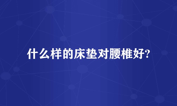 什么样的床垫对腰椎好?