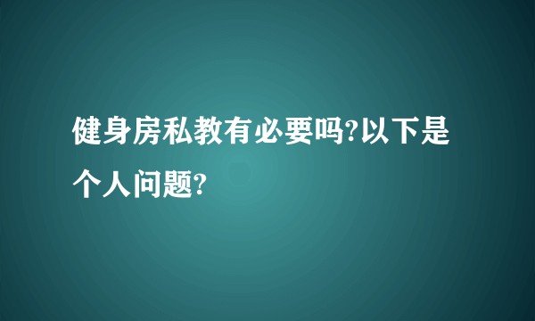 健身房私教有必要吗?以下是个人问题?