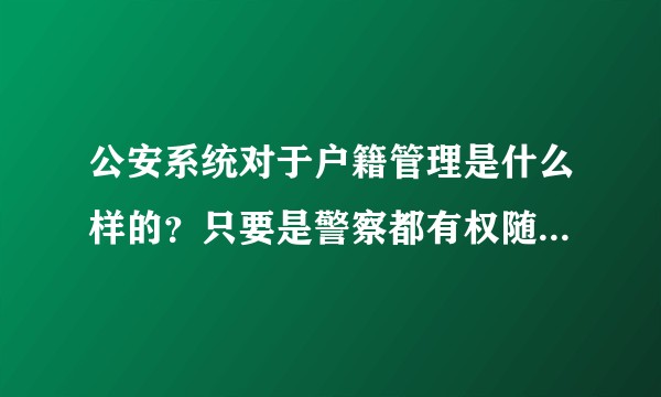 公安系统对于户籍管理是什么样的？只要是警察都有权随意查个人的信息吗？公安系统显示个人信息都包括哪些呢？