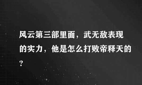 风云第三部里面，武无敌表现的实力，他是怎么打败帝释天的？