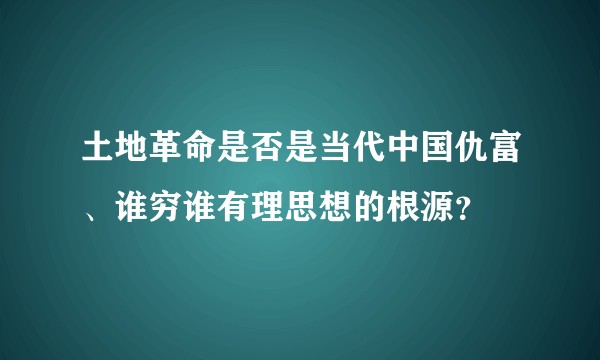 土地革命是否是当代中国仇富、谁穷谁有理思想的根源？