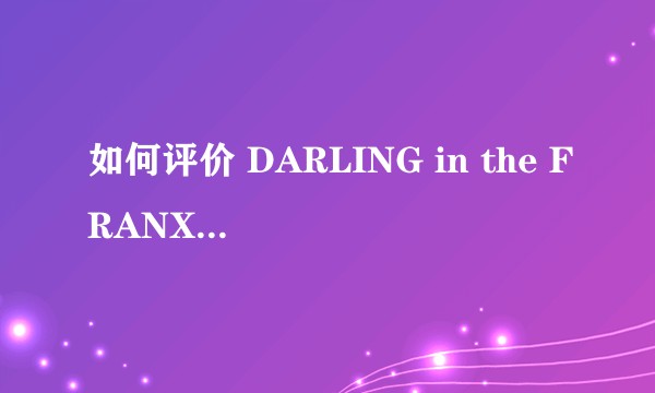 如何评价 DARLING in the FRANXX 第二十四集（大结局）？