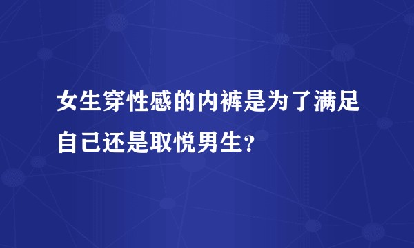 女生穿性感的内裤是为了满足自己还是取悦男生？