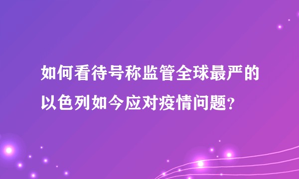 如何看待号称监管全球最严的以色列如今应对疫情问题？