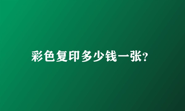 彩色复印多少钱一张？