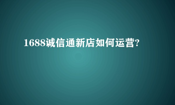 1688诚信通新店如何运营?
