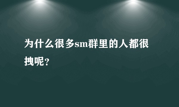 为什么很多sm群里的人都很拽呢？