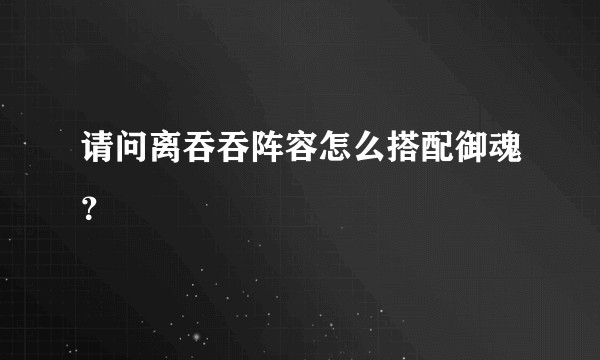 请问离吞吞阵容怎么搭配御魂？