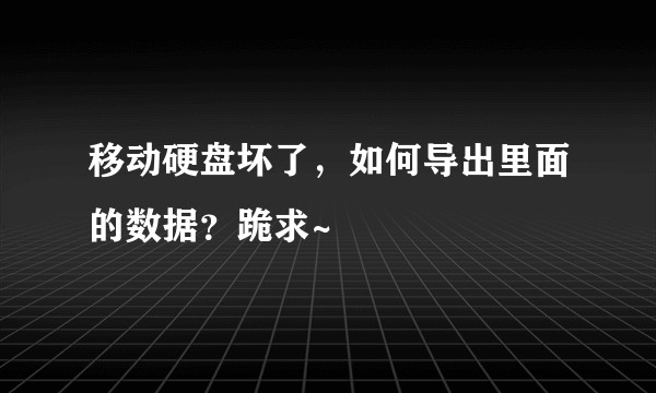 移动硬盘坏了，如何导出里面的数据？跪求~