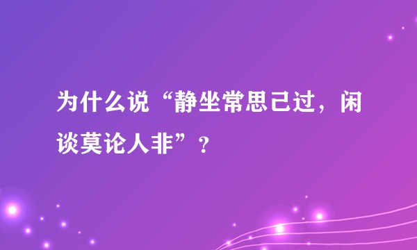 为什么说“静坐常思己过，闲谈莫论人非”？