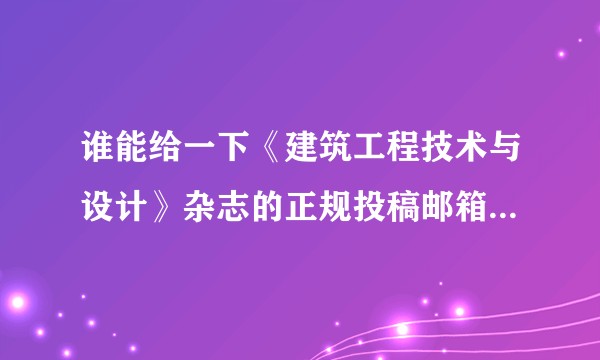 谁能给一下《建筑工程技术与设计》杂志的正规投稿邮箱或查稿电话？