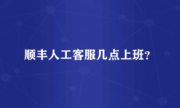 顺丰人工客服几点上班？