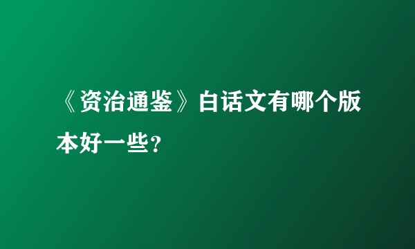 《资治通鉴》白话文有哪个版本好一些？