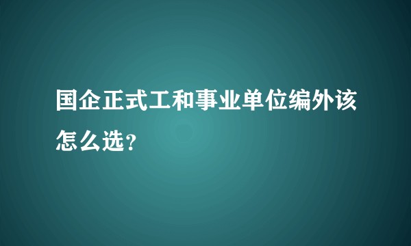 国企正式工和事业单位编外该怎么选？