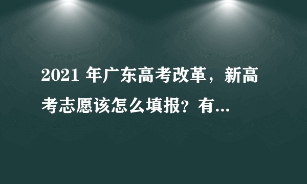 2021 年广东高考改革，新高考志愿该怎么填报？有哪些注意事项？