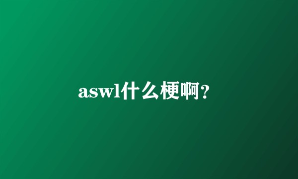 aswl什么梗啊？