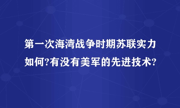 第一次海湾战争时期苏联实力如何?有没有美军的先进技术?