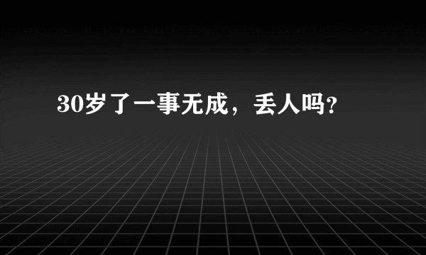 30岁了一事无成，丢人吗？